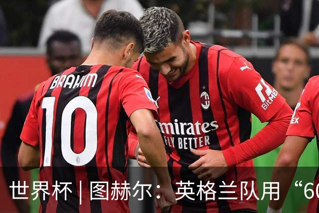 世界杯 | 图赫尔：英格兰队用“60年来最大成就”回应批评