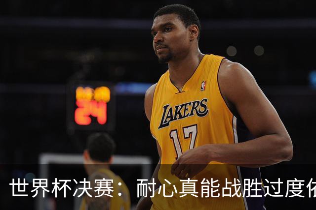世界杯决赛：耐心真能战胜过度依赖梅西？阿根廷如何输掉关键一战