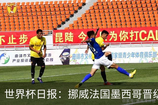 世界杯日报：挪威法国墨西哥晋级 巴西大将恐因伤退出