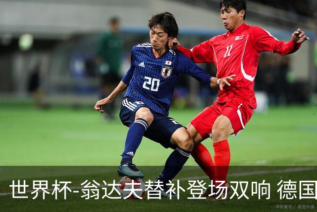 世界杯-翁达夫替补登场双响 德国2-1绝杀科特迪瓦出线