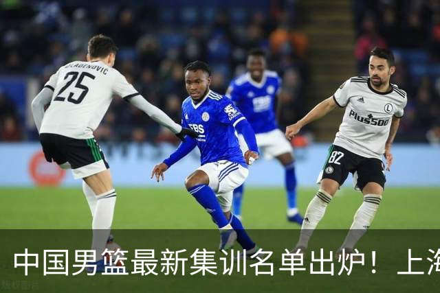 中国男篮最新集训名单出炉！上海小将首度入选，赵睿与张镇麟仍然缺席
