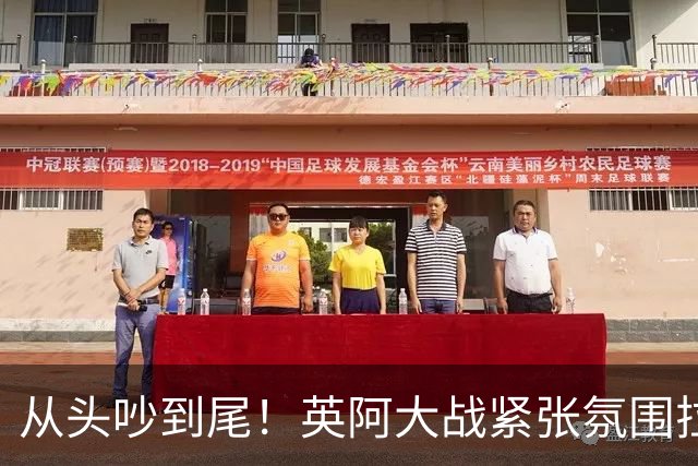 从头吵到尾！英阿大战紧张氛围拉满 比赛结束还没完