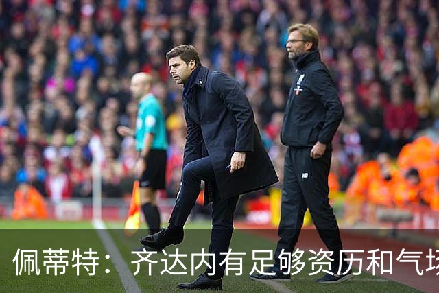 佩蒂特：齐达内有足够资历和气场管理更衣室