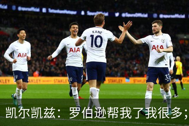 凯尔凯兹：罗伯逊帮我了我很多；常和萨拉赫聊天但没聊他去哪