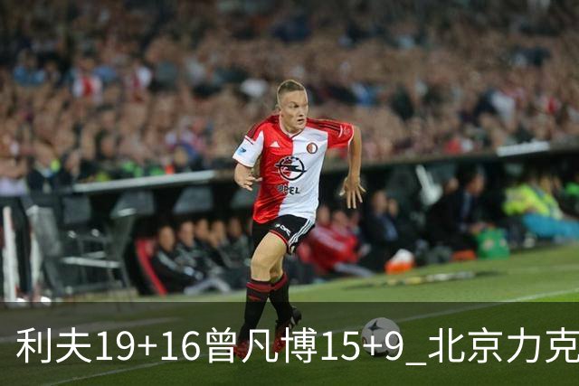 利夫19+16曾凡博15+9 北京力克同曦斩获4连胜