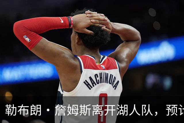 勒布朗·詹姆斯离开湖人队，预计不会对儿子布朗尼产生任何影响