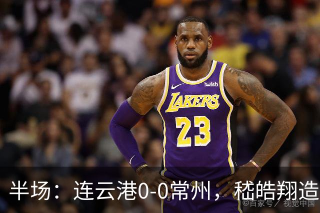 半场：连云港0-0常州，嵇皓翔造险，任城墉伤退