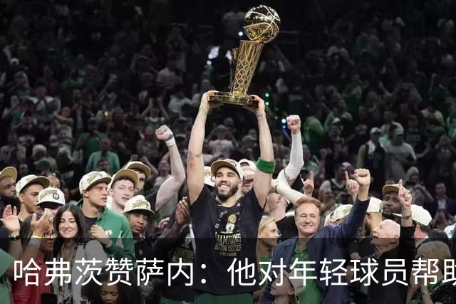 哈弗茨赞萨内：他对年轻球员帮助很大，虽然媒体批评他但他是顶级