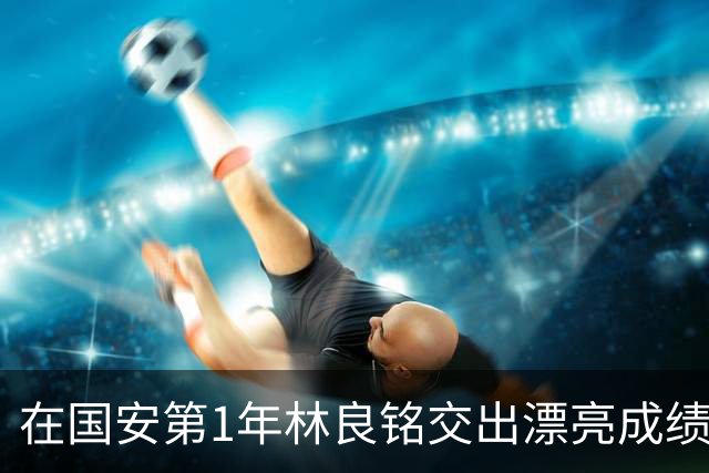 在国安第1年林良铭交出漂亮成绩单：和时间赛跑