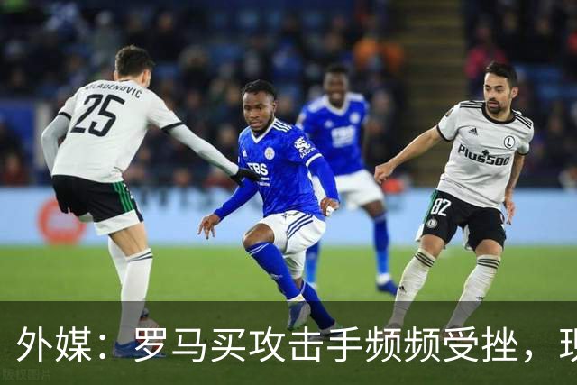 外媒：罗马买攻击手频频受挫，现在已将目光投向曼城旧将鲍勃