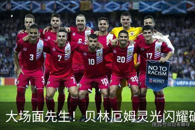大场面先生！贝林厄姆灵光闪耀破僵局 传射建功显核心本色