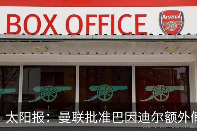 太阳报：曼联批准巴因迪尔额外假期，他预计将离队