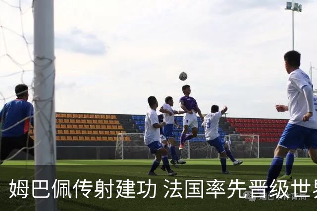 姆巴佩传射建功 法国率先晋级世界杯四强