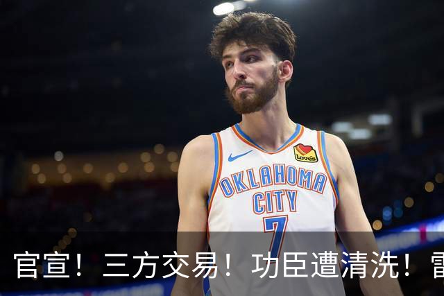 官宣！三方交易！功臣遭清洗！雷霆又赢了！值得吗？