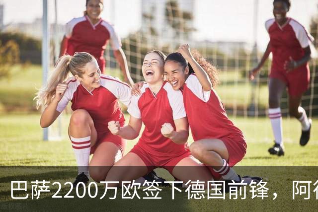 巴萨2200万欧签下德国前锋，阿德耶米周四正式亮相