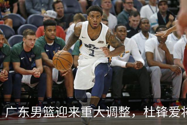 广东男篮迎来重大调整，杜锋爱将确定离队加盟同曦，王洪泽或成新星