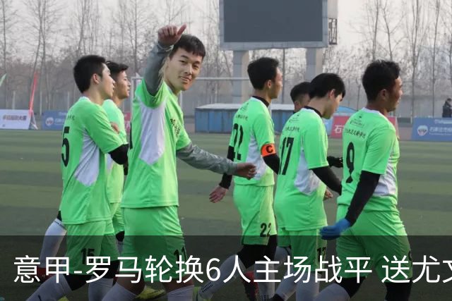 意甲-罗马轮换6人主场战平 送尤文提前3轮锁前四