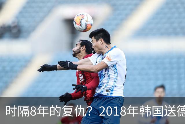 时隔8年的复仇？2018年韩国送德国出局 2026年战车还以暴击