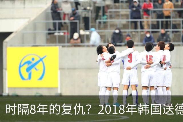时隔8年的复仇？2018年韩国送德国出局 2026年战车还以暴击