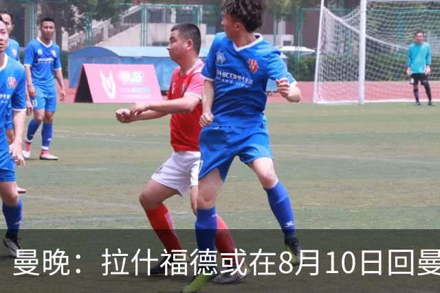 曼晚：拉什福德或在8月10日回曼联参加训练，球队也欢迎他回来