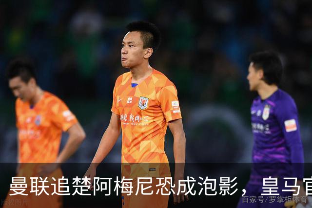 曼联追楚阿梅尼恐成泡影，皇马官宣不签恩佐！拉爵必须避免重蹈德容覆辙