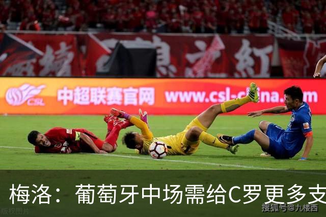 梅洛：葡萄牙中场需给C罗更多支持，他们在巴黎明明总能传出好球