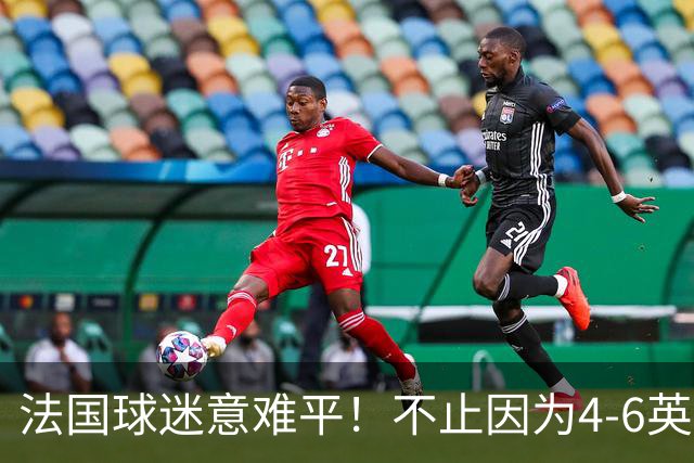 法国球迷意难平！不止因为4-6英格兰，更多在于以下五点！