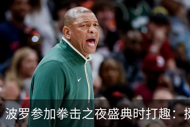 波罗参加拳击之夜盛典时打趣：挺想和库库雷利亚切磋一下