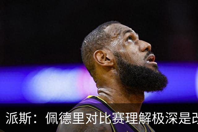 派斯：佩德里对比赛理解极深是改变局势的关键人物 我偶像是梅西