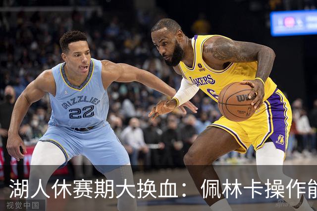 湖人休赛期大换血：佩林卡操作能否赢得球迷信任？
