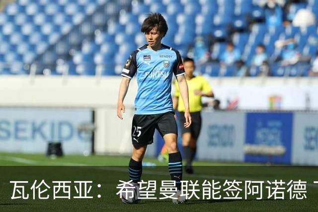 瓦伦西亚：希望曼联能签阿诺德 下赛季看好曼联英超夺冠