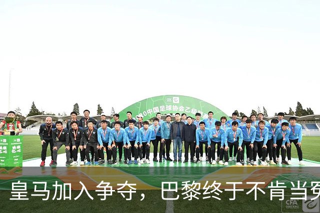 皇马加入争夺，巴黎终于不肯当冤大头