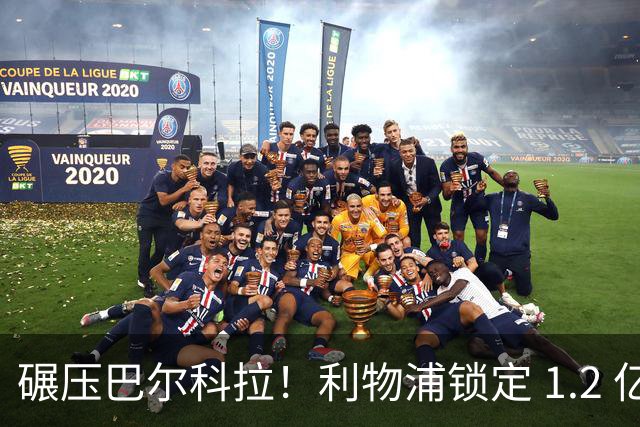 碾压巴尔科拉！利物浦锁定 1.2 亿超神边锋，完胜巴黎天才