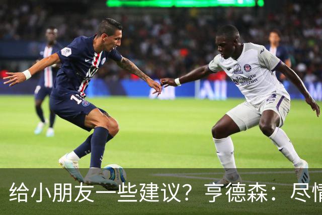 给小朋友一些建议？亨德森：尽情扑救、疯一点，我就是被逼出来的