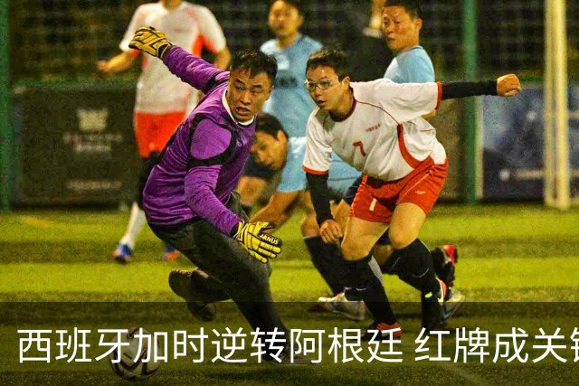 西班牙加时逆转阿根廷 红牌成关键转折