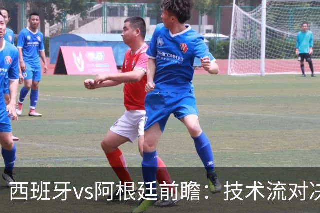 西班牙vs阿根廷前瞻：技术流对决，欧洲杯冠军PK美洲杯冠军