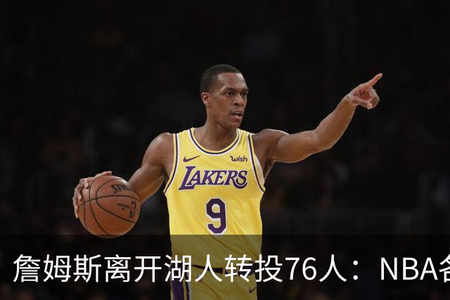 詹姆斯离开湖人转投76人：NBA各队实力榜大洗牌，尼克斯稳居榜首