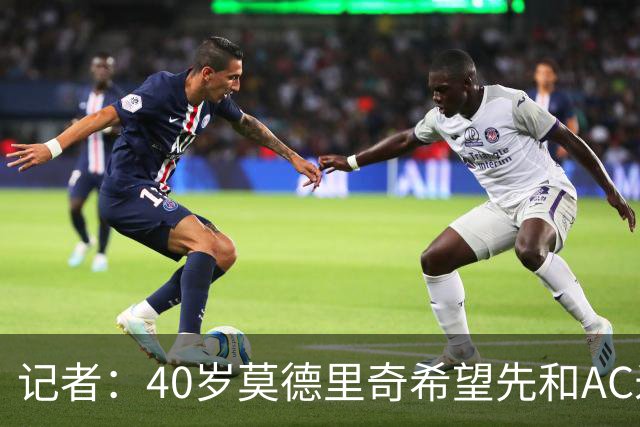 记者：40岁莫德里奇希望先和AC米兰新帅对话，再决定续约or退役