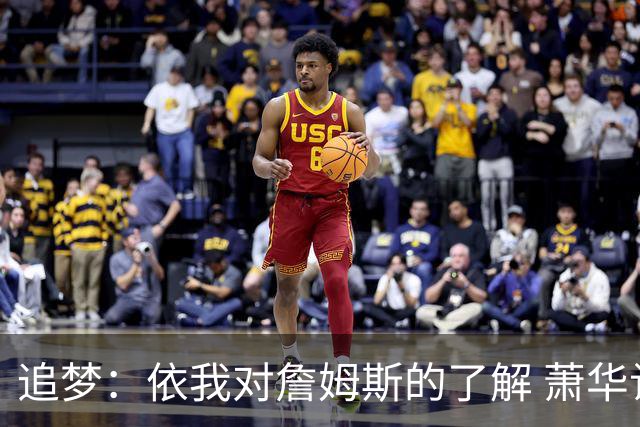 追梦：依我对詹姆斯的了解 萧华让他尽快决定反而会推迟他的决定