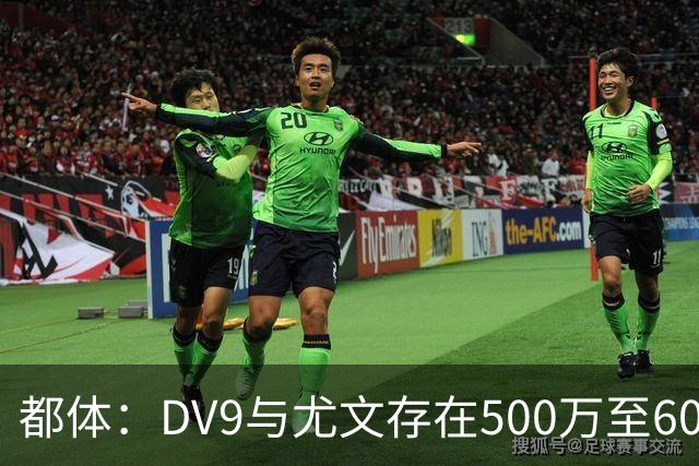 都体：DV9与尤文存在500万至600万欧分歧，可能影响球员重返球队