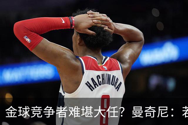 金球竞争者难堪大任？曼奇尼：若鸟罚丢2个关键点球