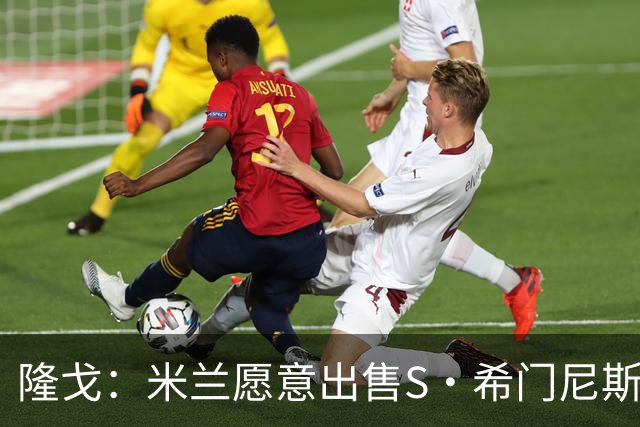 隆戈：米兰愿意出售S·希门尼斯，但希望极力避免低价抛售