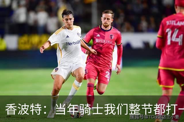 香波特：当年骑士我们整节都打一套战术 而马刺不知道怎么收比赛