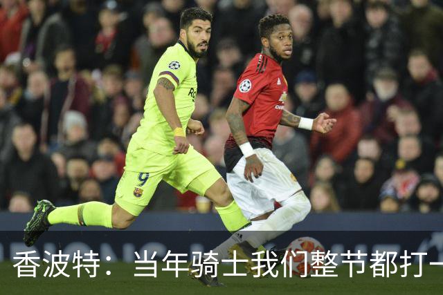 香波特：当年骑士我们整节都打一套战术 而马刺不知道怎么收比赛