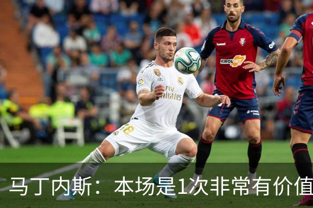 马丁内斯：本场是1次非常有价值的考验 我们的目标是赢下所有比赛