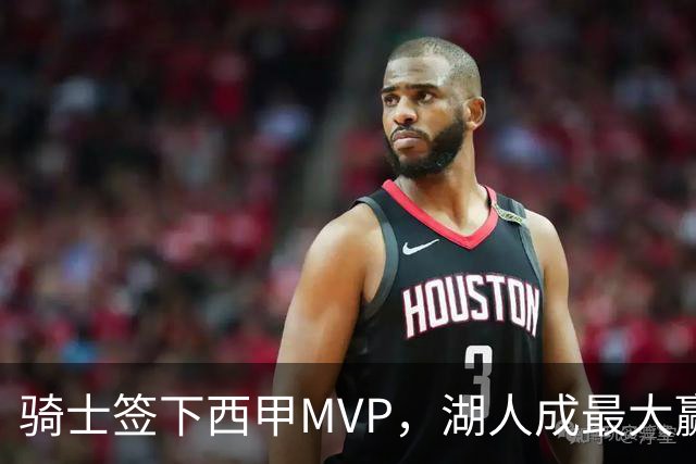 骑士签下西甲MVP，湖人成最大赢家，压低库明加身价，甩卖范德比尔特