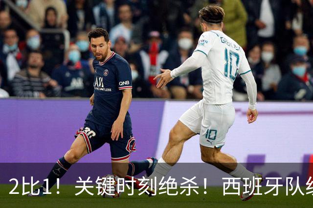 2比1！关键时刻绝杀！西班牙队统治力强大，法国男足遇到大苦主
