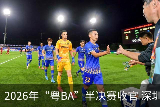 2026年“粤BA”半决赛收官 深圳队与东莞队会师决赛