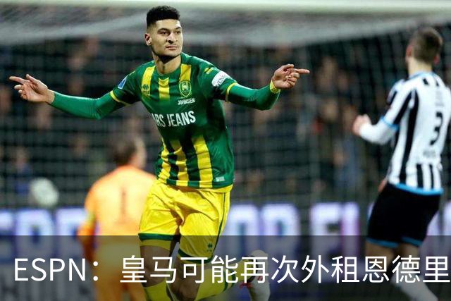 ESPN：皇马可能再次外租恩德里克腾出空间，但球员希望留队竞争
